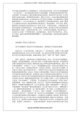 zycnzj.com/ www.zycnzj.com



至生命意义创造路径之自觉践履而言，比鲁迅更远更美好，甚至可以说更健康的
一步不是没有——托尔斯泰就走得更令人难以挑剔，萨特就走得更加坦荡不羁、
无所畏惧；但不要忘记了他们却都比鲁迅走得容易，他们没有生民苦难、社会黑
暗和生命虚无这样三重困境的同时逼压。我们今天的人，总是以现在建构起来的
价值观来苛刻要求鲁迅，认为鲁迅这点不完美那点有瑕疵，这只能说明后人的愚
蠢和怯懦罢了。自己无法成为巨人，或者按照巨人的标准要求鲁迅，或者干脆说
巨人是根本不存在的。相比萨特和托尔斯泰而言，鲁迅的确有一些不完美，然而，
我们的生存处境和文化传统是什么？鲁迅 作为一个现代信仰者，在他的虚无体
验里纠缠着太多的饥寒病苦、人间苦难和社会黑暗，面对的守旧势力是顽固的同
胞是昏昧的，他要一方面担负着启蒙，另外一方面还要自我创造，他走得太远了，
无法给自己寻找一个信仰的家园，这是他的命运，也是中国文化的幸运。因为，
有了鲁迅，我们不敢再假装昏睡和陶醉了。而鲁迅的瑕疵，就是鲁迅最为我们所
能珍视的。


  郑欣淼的《鲁迅与宗教文化》

  该书全面梳理了鲁迅对中外宗教的态度，系统阐发了鲁迅的宗教观。

  鲁迅认为：
      “人必有所冯依，非新无以立。”在鲁迅看来，宗教产生是人类精
神需要驱动的结果，在社会生活中有积极一面。鲁迅反对用简单的观点对待宗教，
对中国古代宗教肯定和重视，强调宗教是人类对“无限”和“绝对”的探究。

  值得一提的是，虽然鲁迅对于宗教研究很深，但是，先生毕竟不是佛教徒、
道教徒、基督徒和儒教徒，这是为什么呢？在狂飙突进的五四时期，鲁迅把研究
宗教与改造国民性结合起来，解剖民族文化心理和反思国民精神病态，通过“尊
个性而张精神” 目的在于“立人”。鲁迅敏锐地认识到，传统文化压抑国人的个
性，人缺乏主体性，必须依靠理性来一次价值上的重估。由此出发可以理解，毕
生致力于消除主奴关系的鲁迅对于一切阻挡个体自由意志的文化现象和社会现
象都是敌视和批判的，而这点，特别让人错误地理解。鲁迅本人从来不抽象地反
对中国传统文化和宗教信仰，再说他本人就与中国传统文化和宗教信仰，有千丝
万缕的关系。鲁迅本人所反对的就是借助复活中国传统文化和宗教信仰而压制新
文化的行为本身，理解这种深思的考虑，对于长期陷于简单二元对立思维的中国
人来说，实在太困难了。可笑的是，至今居然还有人认为鲁迅是“文化大革命”
的精神源泉。可见，理解鲁迅太难。在本书中，鲁迅对于桎梏和麻痹人民的的宗
教神学、因果报应的佛教义理、长生不老的道士思想、钳制思想的“三教合流” 、
中庸消极的“读经救国”都有深刻的批判。在许多中国读书人身上，儒释道集于
一身，思想里仍然是儒家那一套，他们毫无操守、 善于变化、左右逢源无所不宜。
究其实质，三教合流体现在一个人身上，就是“无特操” 。本书作者精辟指出，
鲁迅批评中国人的“三教合流”说，肯定西方人的殉道精神，并不是说他赞同西
方人的宗教信仰和西方的宗教战争，只是通过在宗教观念上的比较，批评中国人
缺乏坚定信仰并为之今人奋斗的人生态度和处世精神。 我本人认为鲁迅是一位现
代的士大夫，儒家所主张的乐观进取、坚强不息的人生哲学，以及蕴含其中的责
任感、使命感，在鲁迅身上一 也是有所反映的。鲁迅对于儒学的攻击集中在封


          zycnzj.com/http://www.zycnzj.com/
 