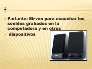 4
 Parlante: Sirven para escuchar los
sonidos grabados en la
computadora y en otros
 dispositivos
 