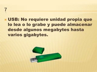 7
 USB: No requiere unidad propia que
lo lea o lo grabe y puede almacenar
desde algunos megabytes hasta
varios gigabytes.
 