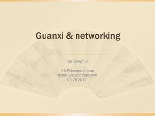 Guanxi & networking

        Su Donghui

      CNENconnect.com
    donghuisu@gmail.com
        03.29.2012.
 