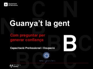 Guanya’t la gent
Com preguntar per
generar confiança
Capacitació Professional i Ocupació
 