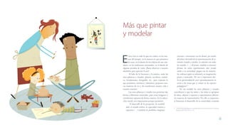 34 35
Guía para agentes educativosLecturas y lenguajes expresivos en el desarrollo infantil temprano
Más que pintar
y modelar
E
l arte está en todo lo que nos rodea: en las esta-
tuas del parque, en la manera en que pintamos
las casas, en el diseño de los objetos de uso coti-
diano, en las tradiciones artesanales, en el diseño de
algunas prendas de vestir. ¡Basta observar a nuestro
alrededor para apreciar el arte!
Al lado de la literatura y la música, están las
artes plásticas y visuales: pintura, escultura, cerámi-
ca, instalaciones, fotografía, etc., para expresar lo
que pensamos, sentimos y deseamos, proponer nue-
vas maneras de ver y de transformar nuestra vida y
nuestro entorno.
Las artes plásticas y visuales nos permiten dar
forma a diferentes materiales, para crear imágenes y
transformar espacios de forma creativa. En la educa-
ción inicial, son importantes porque permiten:
“el desarrollo de la percepción, la sensibili-
dad, el sentido estético, la capacidad creativa y
expresiva (…) también les posibilita imaginar,
inventar e interactuar con los demás, por medio
del placer derivado de la experimentación de es-
tímulos visuales y táctiles, en relación con todos
los sentidos. (…) Al pintar, modelar o construir
formas, los niños experimentan, dan rienda
suelta a su curiosidad, juegan con los materia-
les; ordenan según su voluntad y su imaginación
piezas y materiales. Por eso es importante dar-
les la oportunidad de crear espontáneamente en
torno a los temas que se tratan en los espacios
pedagógicos”.2
En esa medida las artes plásticas y visuales
contribuyen a que los niños y las niñas se apropien
de ideas, objetos y espacios y experimenten diferen-
tes maneras de representarlos. Por ello es importan-
te fomentar el desarrollo de la creatividad, evitando
2  Lineamiento pedagógico y curricular para la Educación Inicial en el Distrito.
Bogotá: SDIS-SED, 2010, p. 144.
 