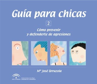 Guía para chicas 
Mª José Urruzola 
Instituto Andaluz de la Mujer 
CONSEJERÍA DE LA PRESIDENCIA 
2 
Cómo prevenir 
y defenderte de agresiones 
 