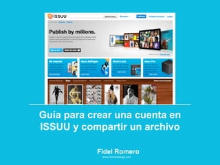 Guía para crear una cuenta en
ISSUU y compartir un archivo

           Fidel Romero
            www.movendesign.com
 