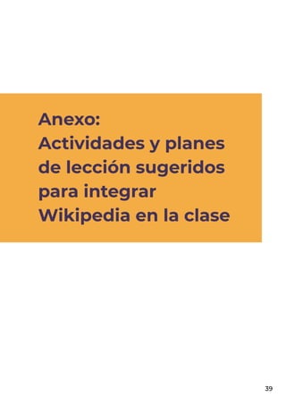 39
Anexo:
Actividades y planes
de lección sugeridos
para integrar
Wikipedia en la clase
 