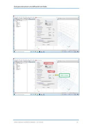 Guía para estructurar una edificación con Etabs
JORGE ENRIQUE GUERRERO OBANDO – CIP.193149 19
Shift + Enter
 