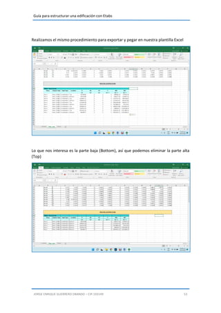 Guía para estructurar una edificación con Etabs
JORGE ENRIQUE GUERRERO OBANDO – CIP.193149 53
Realizamos el mismo procedimiento para exportar y pegar en nuestra plantilla Excel
Lo que nos interesa es la parte baja (Bottom), así que podemos eliminar la parte alta
(Top)
 
