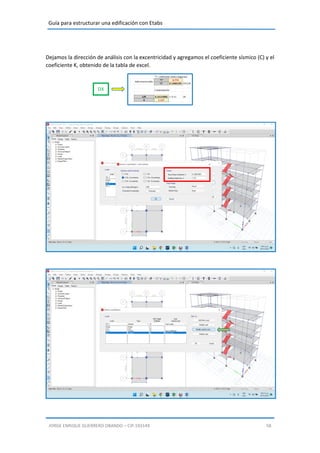 Guía para estructurar una edificación con Etabs
JORGE ENRIQUE GUERRERO OBANDO – CIP.193149 58
Dejamos la dirección de análisis con la excentricidad y agregamos el coeficiente sísmico (C) y el
coeficiente K, obtenido de la tabla de excel.
DX
 