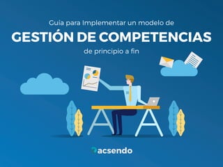 1
GESTIÓN DE COMPETENCIAS
Guía para Implementar un modelo de
de principio a fin
 