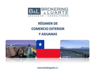 RÉGIMEN DE
COMERCIO EXTERIOR
Y ADUANAS
www.bylabogados.cl
 