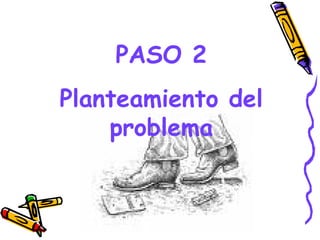 PASO 2
Planteamiento del
    problema


       GRADE - 13/08/03
 