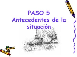 PASO 5
Antecedentes de la
     situación



       GRADE - 13/08/03
 