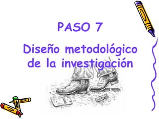 PASO 7
Diseño metodológico
 de la investigación


        GRADE - 13/08/03
 