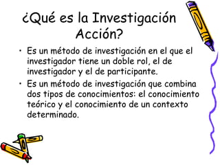 ¿Qué es la Investigación
       Acción?
• Es un método de investigación en el que el
  investigador tiene un doble rol, el de
  investigador y el de participante.
• Es un método de investigación que combina
  dos tipos de conocimientos: el conocimiento
  teórico y el conocimiento de un contexto
  determinado.



                    GRADE - 13/08/03
 