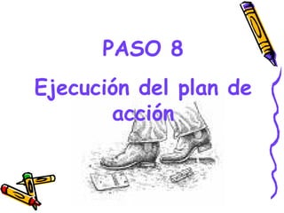PASO 8
Ejecución del plan de
       acción


         GRADE - 13/08/03
 