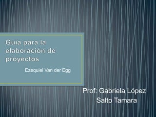 Ezequiel Van der Egg
Salto Tamara
Prof: Gabriela López
 