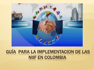 GUÍA PARA LA IMPLEMENTACION DE LAS
NIIF EN COLOMBIA
 