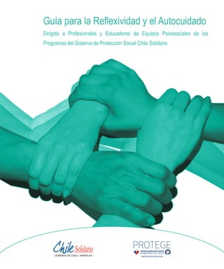 Guía para la Reflexividad y el Autocuidado
Dirigido a Profesionales y Educadores de Equipos Psicosociales de los
Programas del Sistema de Protección Social Chile Solidario
 