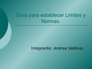 Guía para establecer Limites y Normas. Integrante: Andrea Valdivia. 