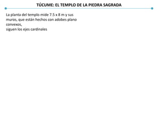 TÚCUME: EL TEMPLO DE LA PIEDRA SAGRADA
La planta del templo mide 7.5 x 8 m y sus
muros, que están hechos con adobes plano
convexos,
siguen los ejes cardinales
 