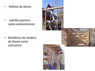• Rollizos de álamo
• Ladrillos portero
como sobrecimiento
• Bastidores de madera
de álamo como
estructura
 