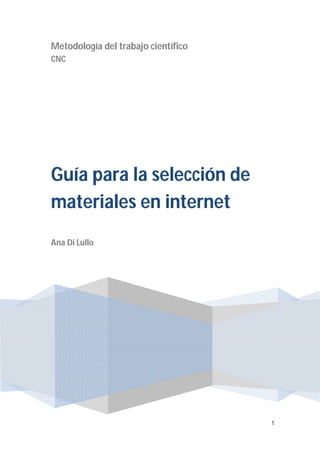 Metodología del trabajo científico
CNC




Guía para la selección de
materiales en internet
Ana Di Lullo




                                     1
 