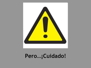 Pero…¡Cuidado! 