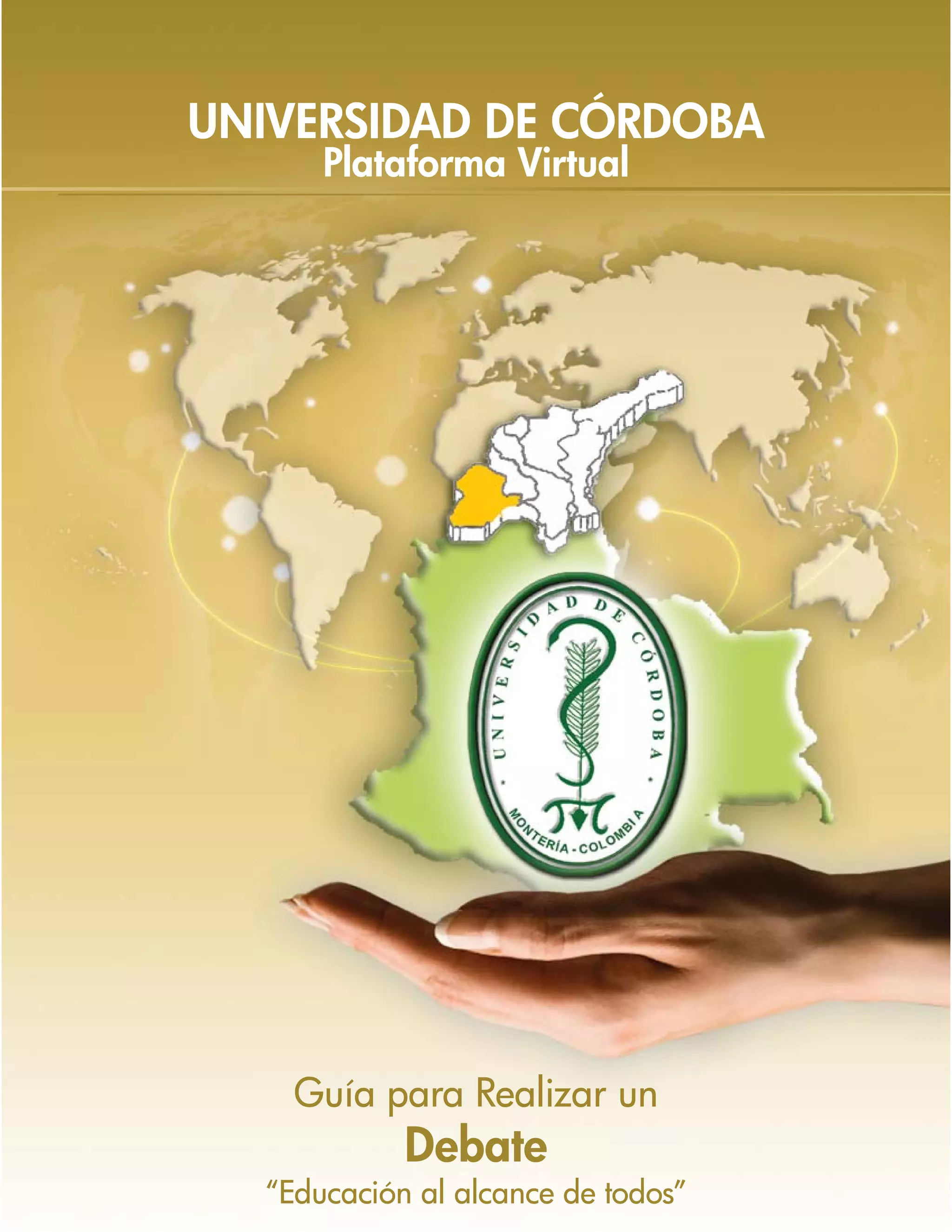 UNIVERSIDAD DE CÓRDOBA
      Plataforma Virtual




    Guía para Realizar un
            Debate
  “Educación al alcance de todos”
 