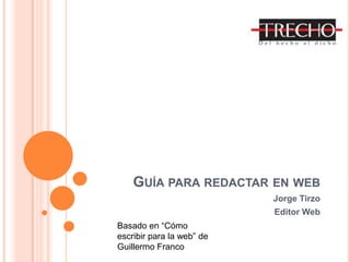 Guía para redactar en web Jorge Tirzo Editor Web Basado en “Cómo escribir para la web” de Guillermo Franco 