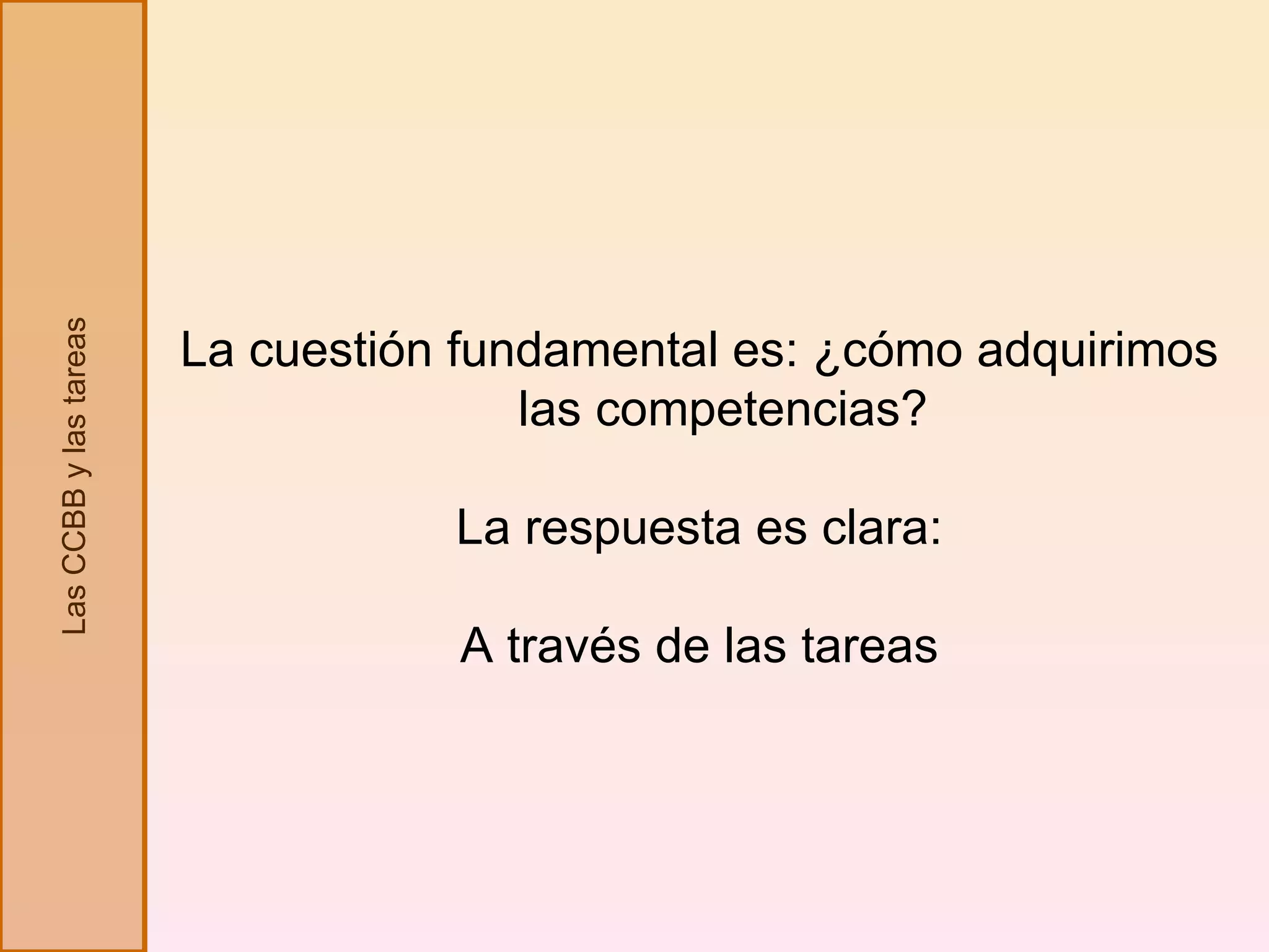 La cuestión fundamental es: ¿cómo adquirimos las competencias? La respuesta es clara: A través de las tareas Las CCBB y las tareas 