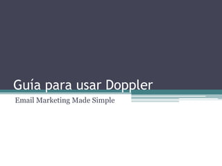 Guía para usar Doppler
Email Marketing Made Simple
 