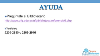 Pregúntale al Bibliotecario
http://www.ufg.edu.sv/ufg/biblioteca/referencia0.php
Teléfonos

2209-2880 o 2209-2916

 