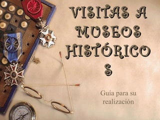 VISITAS A
 MUSEOS
HISTÓRICO
    S
   Guía para su
   realización
 