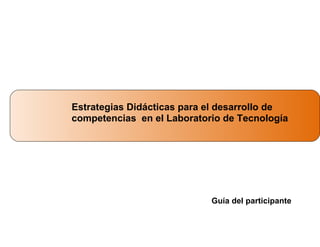 Estrategias Didácticas para el desarrollo de
competencias en el Laboratorio de Tecnología

Guía del participante

 