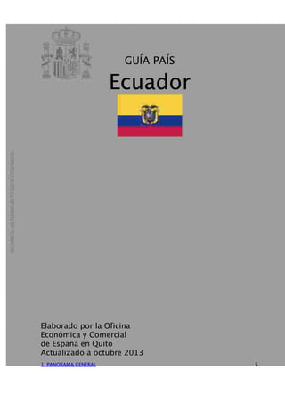 GUÍA PAÍS
Ecuador
Elaborado por la Oficina
Económica y Comercial
de España en Quito
Actualizado a octubre 2013
1 PANORAMA GENERAL 5
 