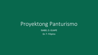 Proyektong Panturismo
ISABEL D. GUAPE
Gr. 7- Filipino
 