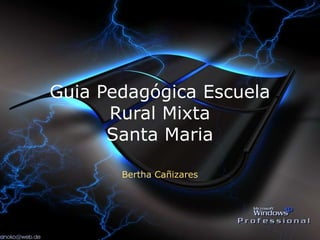 Guia Pedagógica Escuela
      Rural Mixta
      Santa Maria

       Bertha Cañizares
 