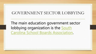 GOVERNMENT SECTOR LOBBYING
The main education government sector
lobbying organization is the South
Carolina School Boards Association.
 
