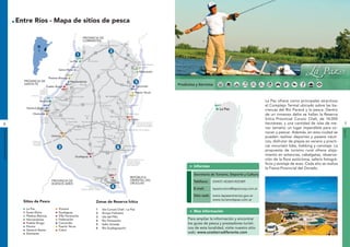 Entre Ríos - Mapa de sitios de pesca                                                                                                            La Paz

                                                                                  PROVINCIA DE
                                                                                  CORRIENTES




                                                                       aná
                                                                   Par
                                                                        La Paz

                                                                  Río
                                                             Santa Elena


                                                     Piedras Blancas
                                                                                                                                             Federación
                                                                                                                                                                                                                                                   L
                                                                                                                                                                                                                                                   La Paz
                        PROVINCIA DE                                    Hernandarias
                        SANTA FE                                                                                                                               Productos y Servicios
                                               Pueblo Brugo                                                                            Concordia
                                           Túnel
                                        Subfluvial
                                        PARANÁ-
                                       SANTA FE
                                                                                                                                      Puerto Yeruá
                            Santa Fe




                                                                                                                                             uguay
                                       Paraná                                                                                                                                                                            La Paz ofrece como principales atractivos




                                                                                                                                            Río Ur
                                                                                                                                                                                                                         el Complejo Termal ubicado sobre las ba-
                         General Alvear                                                                                                                                                      La Paz                      rrancas del Río Paraná y la pesca. Dentro




                                                                                                                                                                                    ná
                                                                                                                                                                                    ra
                              Diamante                                                                                                                                                                                   de un inmenso delta se hallan la Reserva




                                                                                                                                                                                  Pa




                                                                                                                                                                                                           y
                                                                                                                                                                                                         rugua
                                                                                                                                                                              Río
                                                                                                                                  Colón                                                                                  Íctica Provincial Curuzú Chalí, de 14.000
6                                                                                                                                       Puente Internacional
                                                                                                                                                                                                                         hectáreas, y una cantidad de islas de me-        7




                                                                                                                                                                                                        Río U
                                                                                                                                        Gral.José G.Artigas
                                                                                                                                                        g
                                                                                                                                        COLÓN-PAYSANDÚ
                                                                                                                                                                                                                         nor tamaño; un lugar imperdible para co-
INFORMACIÓN GENERAL




                                                                                                                                                                                                                                                                         LA PAZ
                                                                                                                                                                                                                         nocer y pescar. Además, en esta ciudad se
                                                       Victoria                                                                                                                                                          pueden realizar deportes y paseos náuti-
                             Enlace vial
                             VICTORIA-
                                                                                                                                                                                                                         cos, disfrutar de playas en verano y practi-
                              ROSARIO
                                                                                                                          Pueblo Be gran
                                                                                                                                 Belgrano                                                                                car mountain bike, trekking y canotaje. La
                                                                                                                                                                                                                         propuesta de turismo rural ofrece aloja-
                                                                             Gualeguay
                                                                                                                                                                                                                         miento en estancias, cabalgatas, observa-
                                                                                                                             Puente Internacional
                                                                                                                             Gral. San Martín
                                                                                                                                                                                                                         ción de la flora autóctona, safaris fotográ-
                                                                                                                             PUERTO UNZUÉ
                                                                                                                             FRAY BENTOS
                                                                                                                                                                                                                         ficos y avistaje de aves. Cada año se realiza
                                                                                                                                                                        Informes
                                                                                                                                                                                                                         la Fiesta Provincial del Dorado.
                                                                                                                                                                        Secretaría de Turismo, Deporte y Cultura
                                                                                                                                 REPÚBLICA
                                                       PROVINCIA DE                                             Villa            ORIENTAL DEL                           Teléfono:        (03437) 423601/422389
                                                       BUENOS AIRES                                          Paranacito          URUGUAY
                                                                                     Complejo Ferrovial
                                                                                            o
                                                                                        Unión Nacionall
                                                                                 ZARATE-BRAZO LARGO                                                                     E-mail:          lapazturismo@lapazcoop.com.ar

                                                                                                                                                                        Sitio web: www.lapazentrerios.gov.ar
                                                                                                                                                                                   www.turismolapaz.com.ar
                        Sitios de Pesca                                                          Zonas de Reserva Íctica
                         La Paz                              Victoria                            1        Isla Curuzú Chalí - La Paz
                         Santa Elena                         Gualeguay                           2        Arroyo Feliciano
                                                                                                                                                                        Mas información
                         Piedras Blancas                     Villa Paranacito                    3        Isla del Pillo
                         Hernandarias                        Federación                          4        Río Paranacito
                                                                                                                                                                    Para ampliar la información y encontrar
                         Pueblo Brugo                        Concordia                           5        Salto Grande                                              los guías de pesca y prestadores turísti-
                         Parana                              Puerto Yerua
                                                                                                 6        Río Gualeguaychú                                          cos de esta localidad, visite nuestro sitio
                         General Alvear                      Colon
                         Diamante                                                                                                                                   web: www.unatierradiferente.com
 