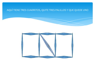 AQUÍ TIENE TRES CUADRITOS, QUITE TRES PALILLOS Y QUE QUEDE UNO