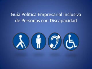 Guía Política Empresarial Inclusiva
 de Personas con Discapacidad
 