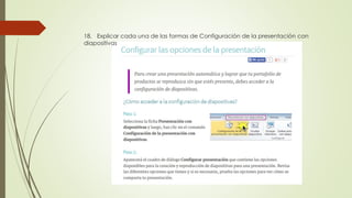 18. Explicar cada una de las formas de Configuración de la presentación con
diapositivas
 
