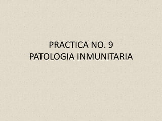 PRACTICA NO. 9
PATOLOGIA INMUNITARIA
 