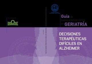 buena práctica clínica
en
geriatría
Guía de
DECISIONES
TERAPÉUTICAS
DIFÍCILES EN
ALZHEIMER
DECISIONESTERAPÉUTICASDIFÍCILESENALZHEIMER
AXU-1205281
GUÍADEBUENAPRÁCTICACLÍNICAENGERIATRÍA
Patrocinado por
 