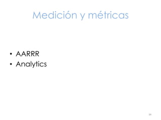 Medición y métricas

• AARRR
• Analytics

34

 