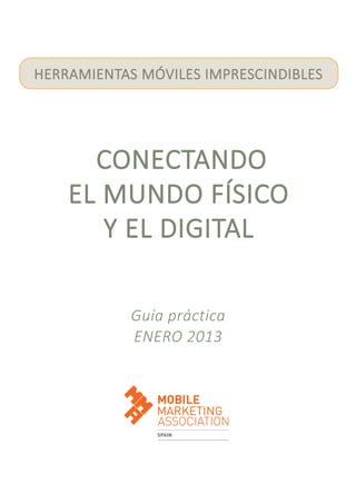 HERRAMIENTAS MÓVILES IMPRESCINDIBLES




      CONECTANDO
    EL MUNDO FÍSICO
       Y EL DIGITAL

            Guía práctica
            ENERO 2013
 