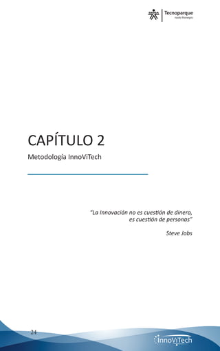 nodo Rionegro
24
CAPÍTULO 2
Metodología InnoViTech
“La Innovación no es cuestión de dinero,
es cuestión de personas”
Steve Jobs
 