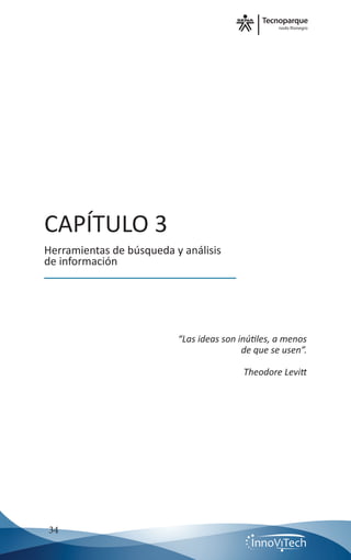 nodo Rionegro
34
CAPÍTULO 3
Herramientas de búsqueda y análisis
de información
“Las ideas son inútiles, a menos
de que se usen”.
Theodore Levitt
 