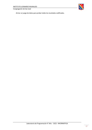 INSTITUTO LEONARDO MURIALDO
Congregación de San José
Laboratorio de Programación 4° Año - ESCS - INFORMÁTICA
17
Armar un juego de datos para probar todos los resultados codificados.
 