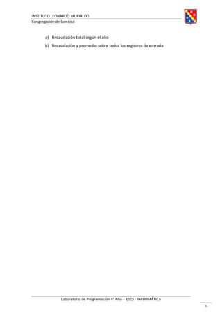 INSTITUTO LEONARDO MURIALDO
Congregación de San José
Laboratorio de Programación 4° Año - ESCS - INFORMÁTICA
6
a) Recaudación total según el año
b) Recaudación y promedio sobre todos los registros de entrada
 